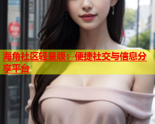 海角社区轻量版：便捷社交与信息分享平台  第2张