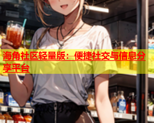海角社区轻量版：便捷社交与信息分享平台  第1张