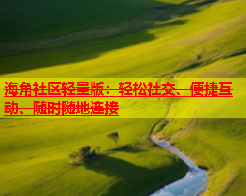 海角社区轻量版：轻松社交、便捷互动、随时随地连接  第1张