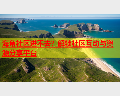 海角社区进不去？解锁社区互动与资源分享平台  第1张