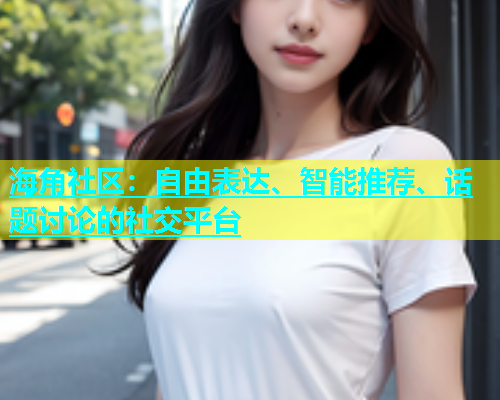 海角社区：自由表达、智能推荐、话题讨论的社交平台  第2张