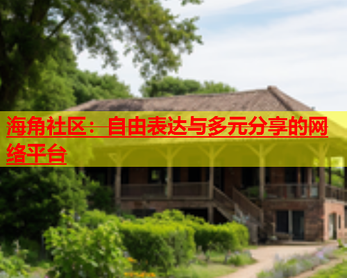 海角社区：自由表达与多元分享的网络平台  第1张