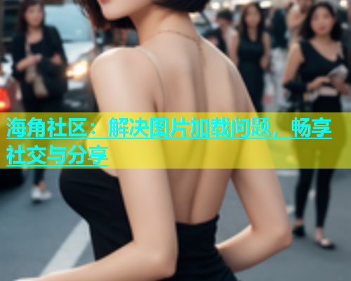 海角社区：解决图片加载问题，畅享社交与分享  第1张