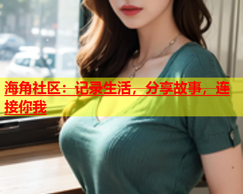 海角社区：记录生活，分享故事，连接你我  第1张