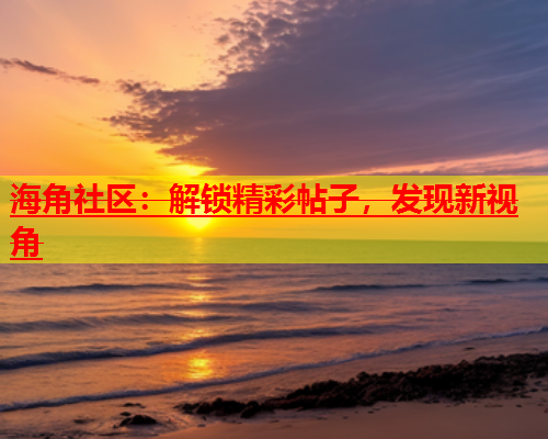 海角社区：解锁精彩帖子，发现新视角  第1张