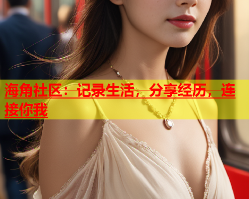 海角社区：记录生活，分享经历，连接你我  第1张