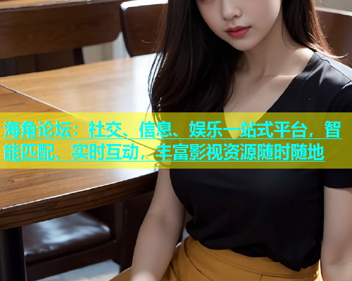 海角论坛：社交、信息、娱乐一站式平台，智能匹配、实时互动，丰富影视资源随时随地  第1张