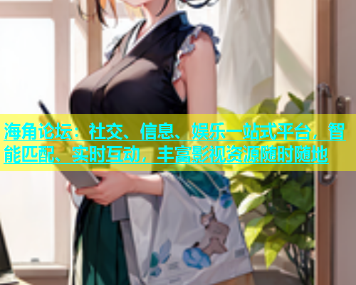 海角论坛：社交、信息、娱乐一站式平台，智能匹配、实时互动，丰富影视资源随时随地  第2张