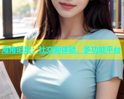 海角论坛：社交新体验，多功能平台  第1张