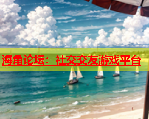 海角论坛：社交交友游戏平台  第1张