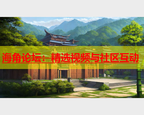 海角论坛：精选视频与社区互动  第2张