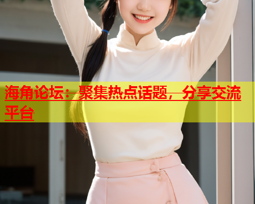 海角论坛：聚集热点话题，分享交流平台  第1张
