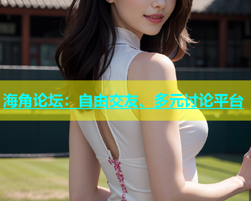 海角论坛：自由交友、多元讨论平台  第1张
