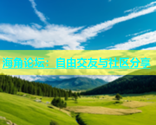 海角论坛：自由交友与社区分享  第1张