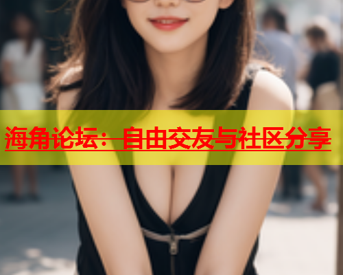 海角论坛：自由交友与社区分享  第1张