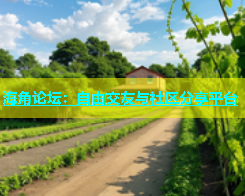 海角论坛：自由交友与社区分享平台  第1张