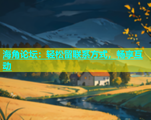 海角论坛：轻松留联系方式，畅享互动  第2张
