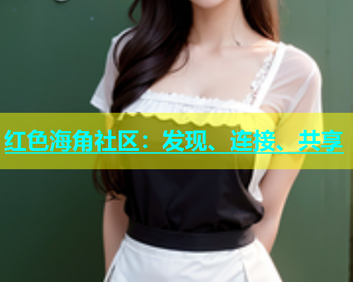 红色海角社区：发现、连接、共享  第1张