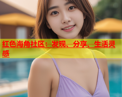 红色海角社区：发现、分享、生活灵感  第1张