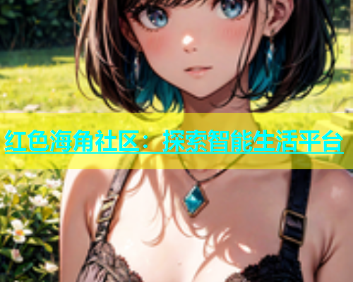 红色海角社区：探索智能生活平台  第1张