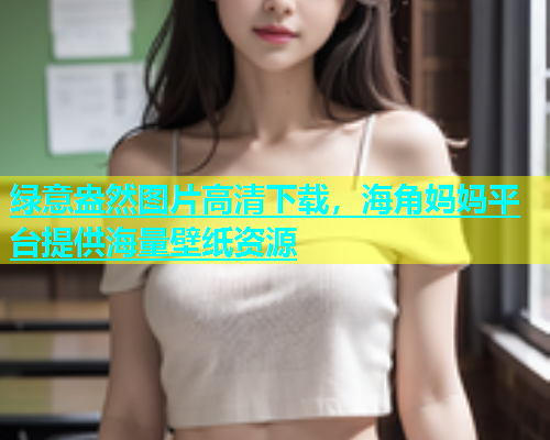 绿意盎然图片高清下载，海角妈妈平台提供海量壁纸资源  第1张