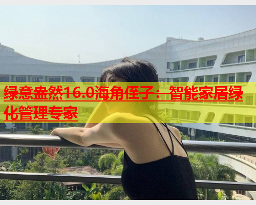 绿意盎然16.0海角侄子：智能家居绿化管理专家  第1张