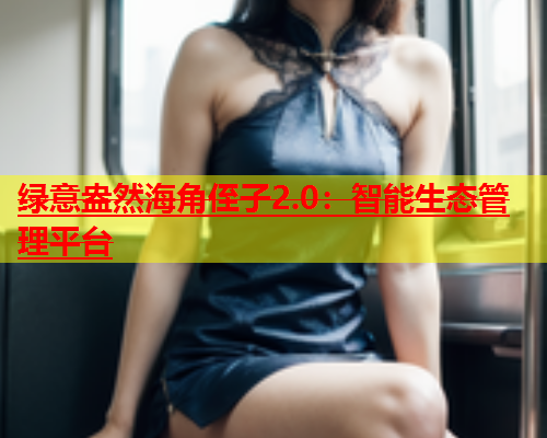 绿意盎然海角侄子2.0：智能生态管理平台  第1张