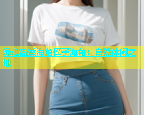 绿意盎然海角侄子海角：自然休闲之地  第1张