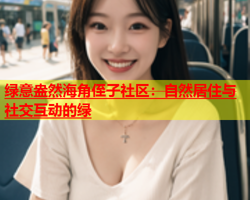 绿意盎然海角侄子社区：自然居住与社交互动的绿  第1张