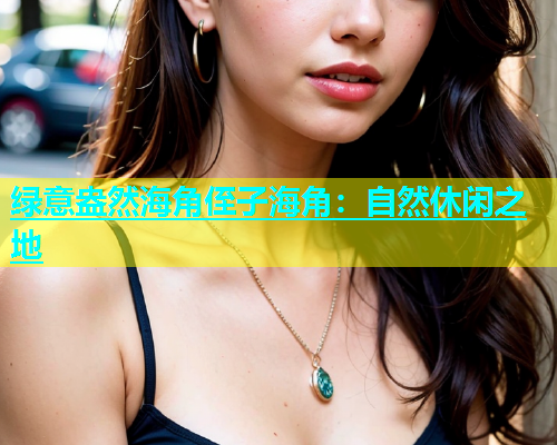 绿意盎然海角侄子海角：自然休闲之地  第1张