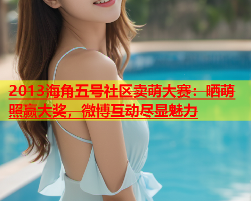 2013海角五号社区卖萌大赛：晒萌照赢大奖，微博互动尽显魅力  第1张