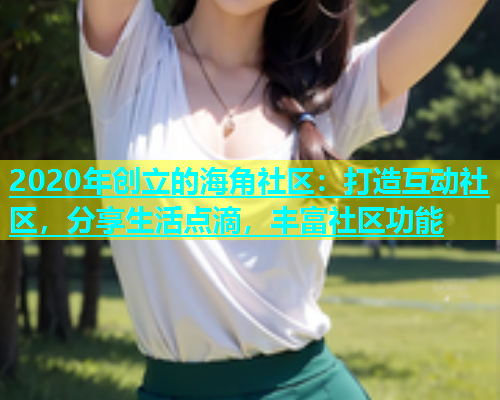 2020年创立的海角社区：打造互动社区，分享生活点滴，丰富社区功能  第1张