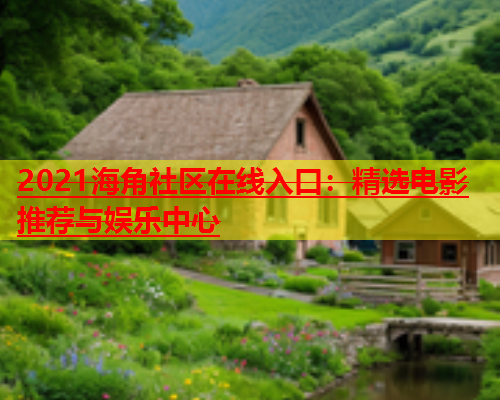2021海角社区在线入口：精选电影推荐与娱乐中心  第1张