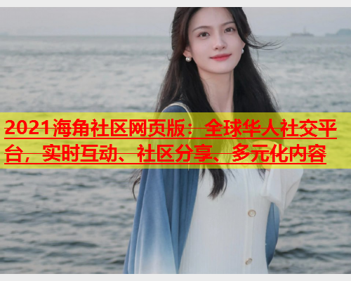 2021海角社区网页版：全球华人社交平台，实时互动、社区分享、多元化内容  第2张