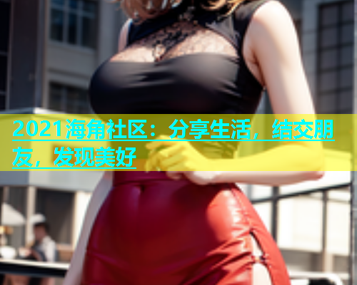 2021海角社区：分享生活，结交朋友，发现美好  第1张