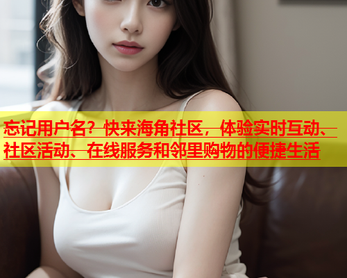 忘记用户名？快来海角社区，体验实时互动、社区活动、在线服务和邻里购物的便捷生活  第1张