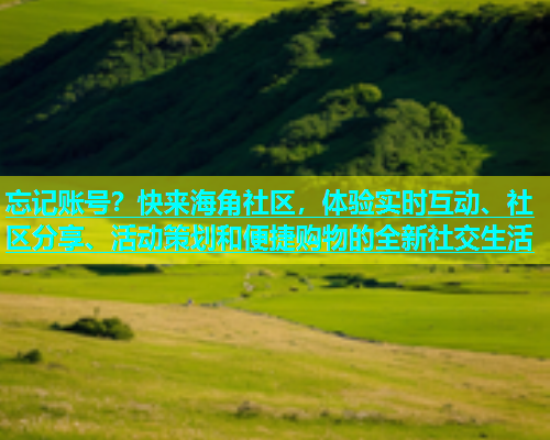 忘记账号？快来海角社区，体验实时互动、社区分享、活动策划和便捷购物的全新社交生活  第1张