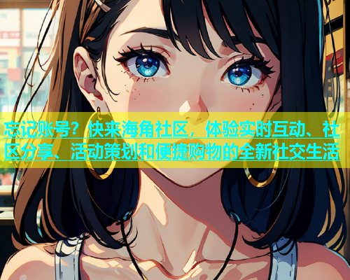 忘记账号？快来海角社区，体验实时互动、社区分享、活动策划和便捷购物的全新社交生活  第2张