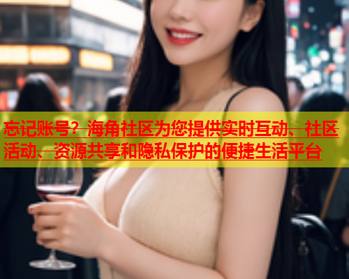忘记账号？海角社区为您提供实时互动、社区活动、资源共享和隐私保护的便捷生活平台  第2张