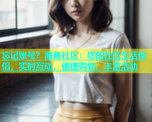 忘记账号？海角社区：您的社区生活伴侣，实时互动、便捷购物、丰富活动  第1张