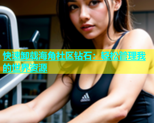 快速卸载海角社区钻石：轻松管理我的世界资源  第1张