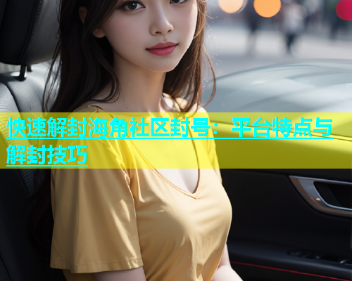快速解封海角社区封号：平台特点与解封技巧  第1张