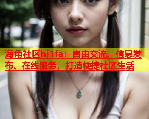 海角社区hj1fa：自由交流、信息发布、在线服务，打造便捷社区生活  第1张