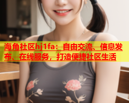 海角社区hj1fa：自由交流、信息发布、在线服务，打造便捷社区生活  第1张