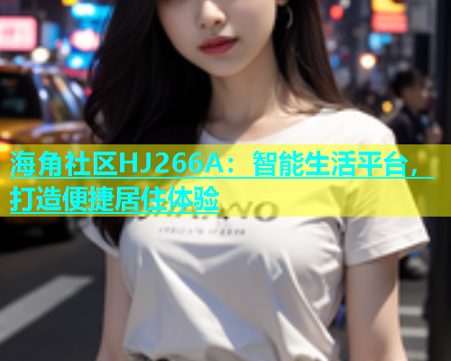 海角社区HJ266A：智能生活平台，打造便捷居住体验  第1张