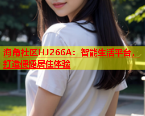 海角社区HJ266A：智能生活平台，打造便捷居住体验  第1张