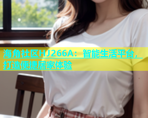 海角社区HJ266A：智能生活平台，打造便捷居家体验  第1张