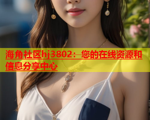 海角社区hj3802：您的在线资源和信息分享中心  第2张