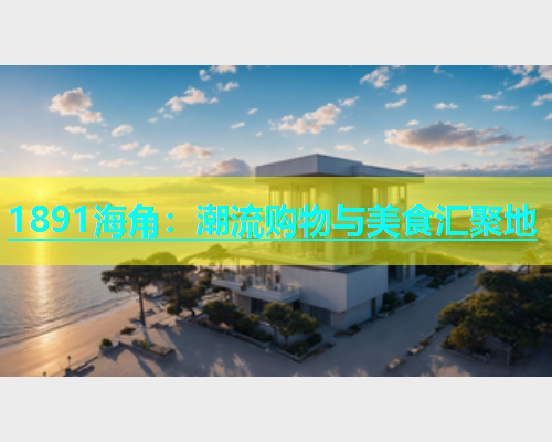 1891海角：潮流购物与美食汇聚地  第1张