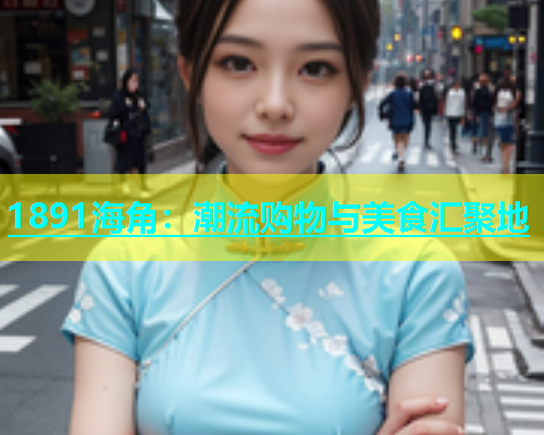 1891海角：潮流购物与美食汇聚地  第2张